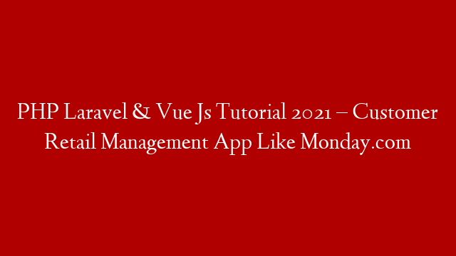 PHP Laravel & Vue Js Tutorial 2021 – Customer Retail Management App Like Monday.com