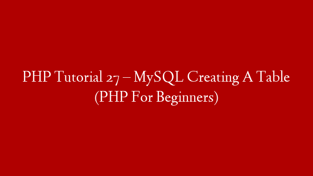 PHP Tutorial 27 – MySQL Creating A Table (PHP For Beginners)