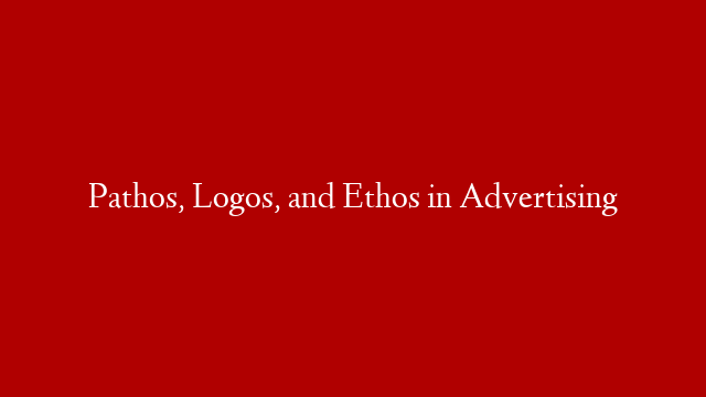 Pathos, Logos, and Ethos in Advertising