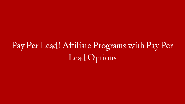 Pay Per Lead! Affiliate Programs with Pay Per Lead Options
