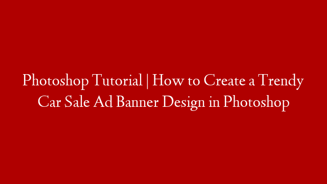 Photoshop Tutorial | How to Create a Trendy Car Sale Ad Banner Design in Photoshop