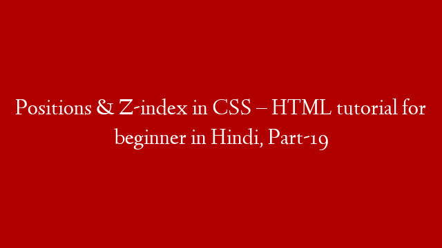 Positions & Z-index in CSS – HTML tutorial for beginner in Hindi, Part-19