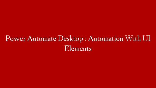 Power Automate Desktop : Automation With UI Elements