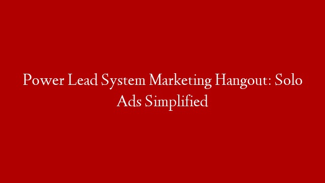 Power Lead System Marketing Hangout: Solo Ads Simplified