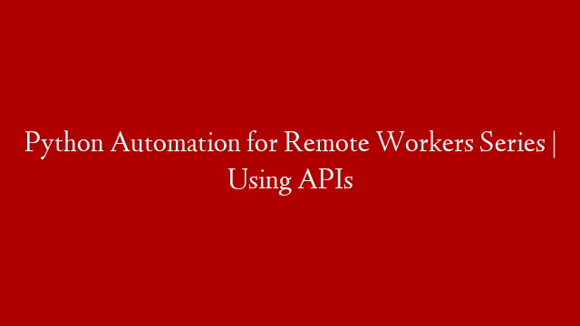 Python Automation for Remote Workers Series | Using APIs