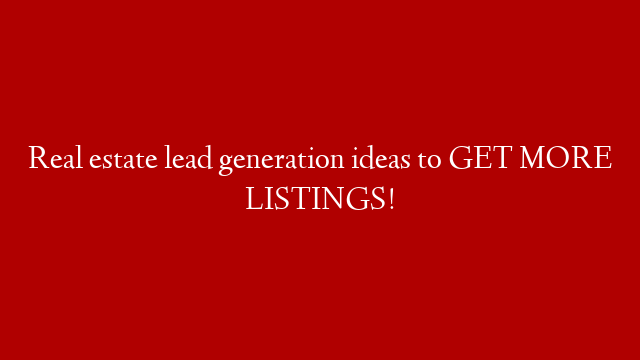 Real estate lead generation ideas to GET MORE LISTINGS!