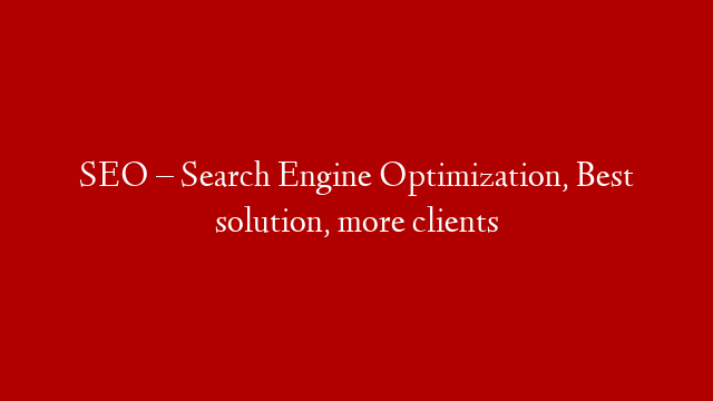 SEO – Search Engine Optimization, Best solution, more clients