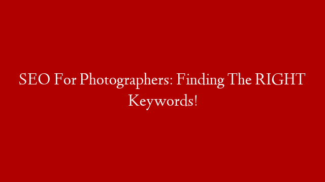 SEO For Photographers: Finding The RIGHT Keywords!