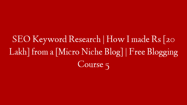 SEO Keyword Research | How I made Rs [20 Lakh] from a [Micro Niche Blog] | Free Blogging Course 5