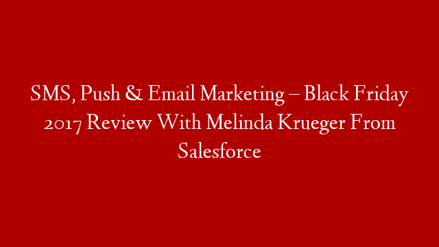 SMS, Push & Email Marketing – Black Friday 2017 Review With Melinda Krueger From Salesforce
