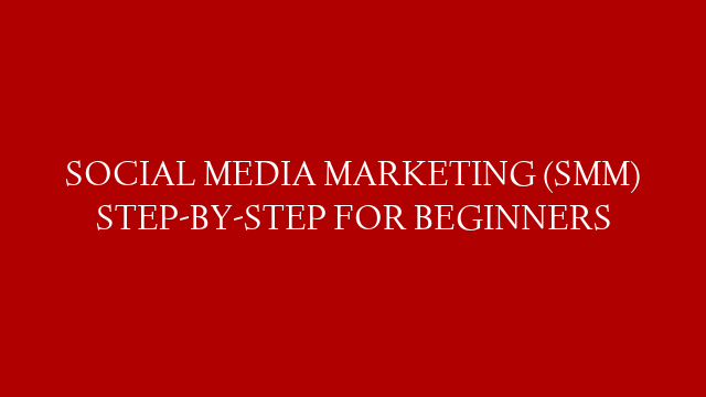 SOCIAL MEDIA MARKETING (SMM) STEP-BY-STEP FOR BEGINNERS
