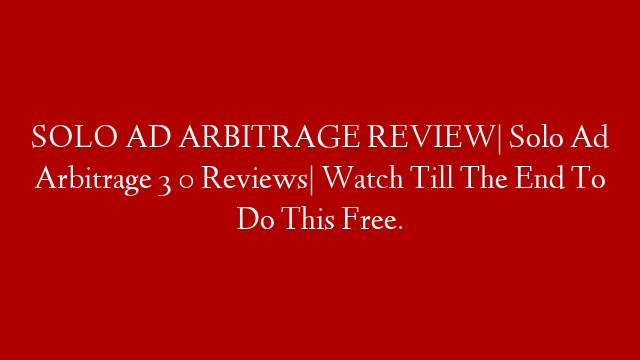 SOLO AD ARBITRAGE REVIEW| Solo Ad Arbitrage 3 0 Reviews| Watch Till The End To Do This Free.