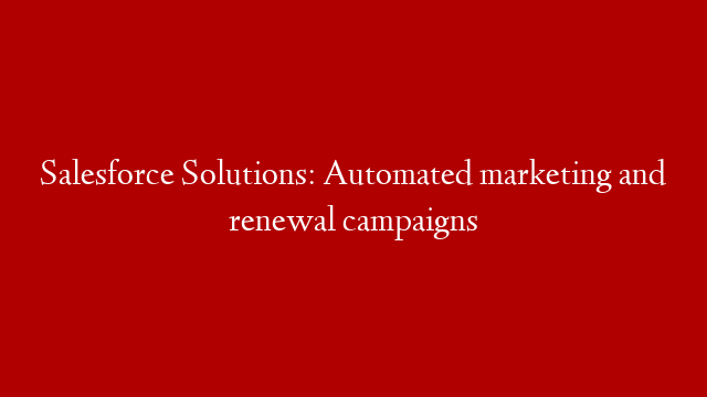 Salesforce Solutions: Automated marketing and renewal campaigns