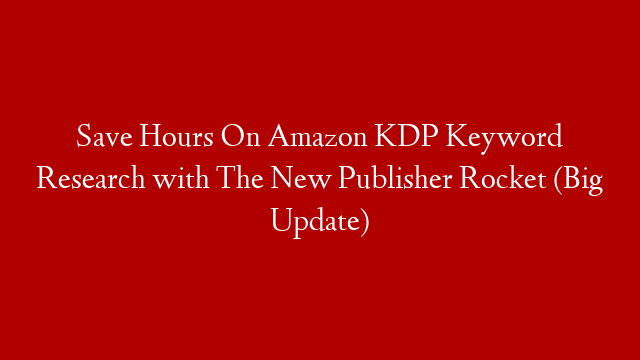 Save Hours On Amazon KDP Keyword Research with The New Publisher Rocket (Big Update)