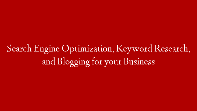 Search Engine Optimization, Keyword Research, and Blogging for your Business