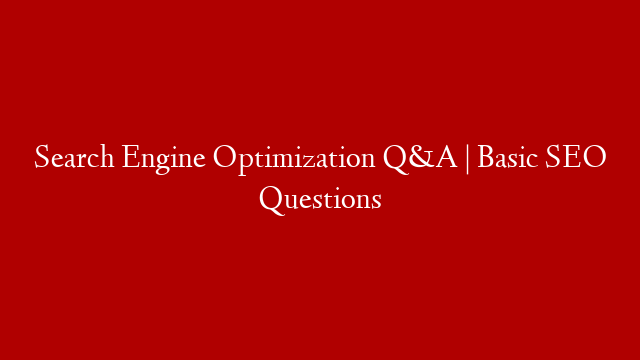 Search Engine Optimization Q&A | Basic SEO Questions