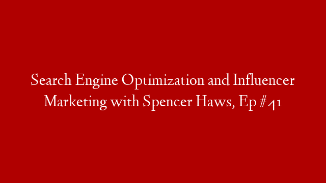 Search Engine Optimization and Influencer Marketing with Spencer Haws, Ep #41
