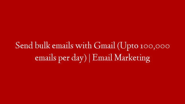 Send bulk emails with Gmail (Upto 100,000 emails per day) | Email Marketing