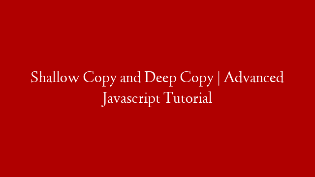 Shallow Copy and Deep Copy | Advanced Javascript Tutorial