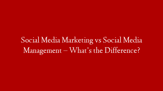 Social Media Marketing vs Social Media Management – What’s the Difference? post thumbnail image