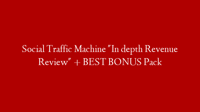 Social Traffic Machine "In depth Revenue Review" + BEST BONUS Pack