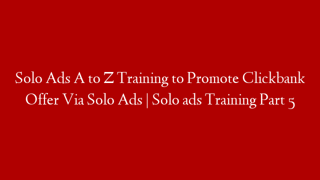 Solo Ads A to Z Training  to Promote  Clickbank Offer Via Solo Ads  | Solo ads Training  Part 5 post thumbnail image