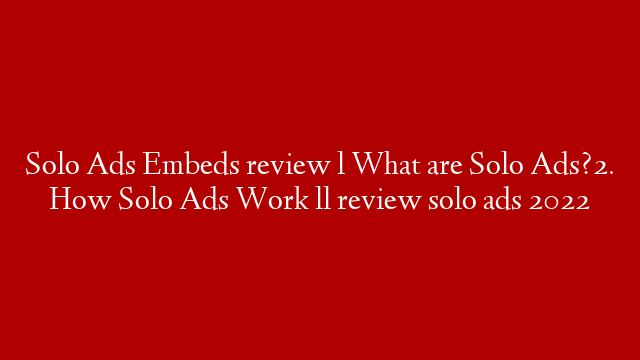 Solo Ads Embeds review l What are Solo Ads?2. How Solo Ads Work ll review solo ads 2022