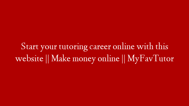 Start your tutoring career online with this website || Make money online || MyFavTutor