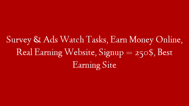 Survey & Ads Watch Tasks, Earn Money Online, Real Earning Website, Signup = 250$, Best Earning Site