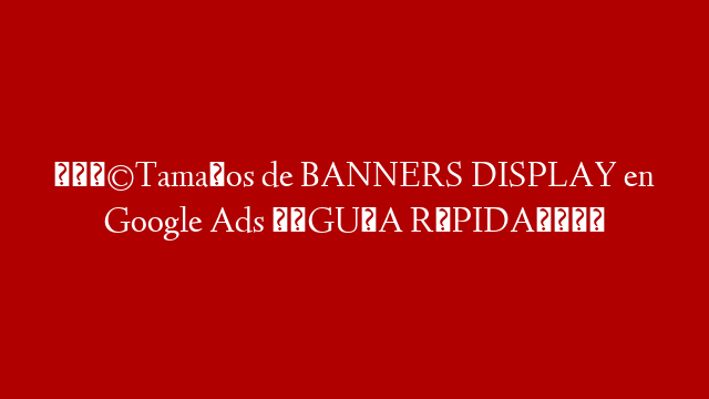 🧩Tamaños de BANNERS DISPLAY en Google Ads ⭐️GUÍA RÁPIDA🚀