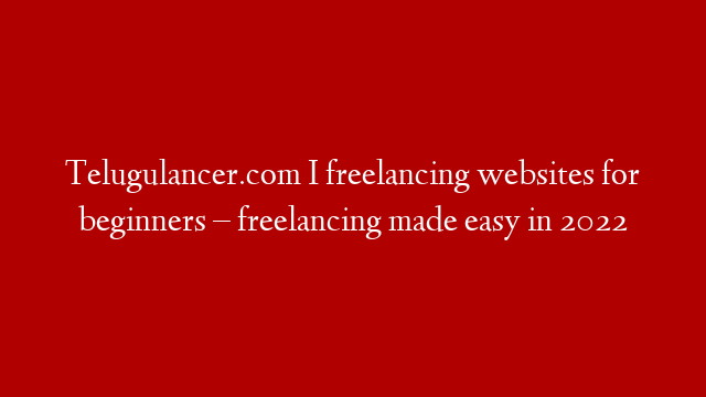Telugulancer.com I freelancing websites for beginners – freelancing made easy in 2022