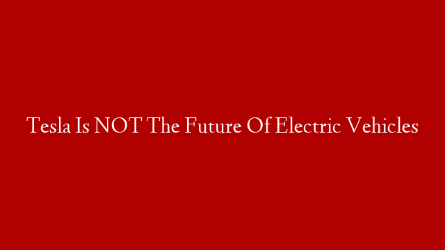 Tesla Is NOT The Future Of Electric Vehicles post thumbnail image
