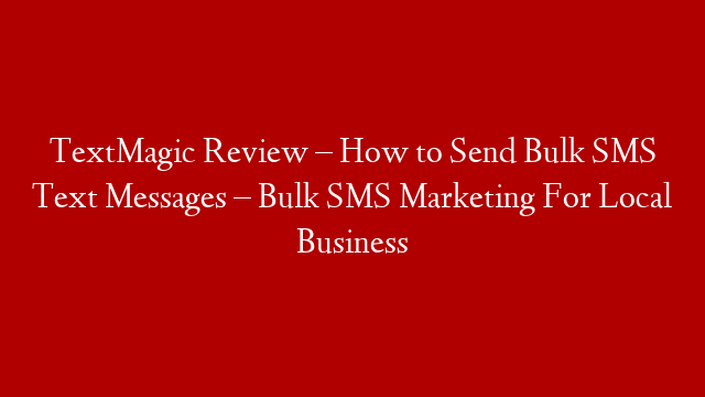 TextMagic Review – How to Send Bulk SMS Text Messages – Bulk SMS Marketing For Local Business