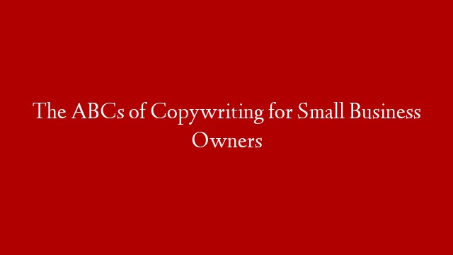 The ABCs of Copywriting for Small Business Owners