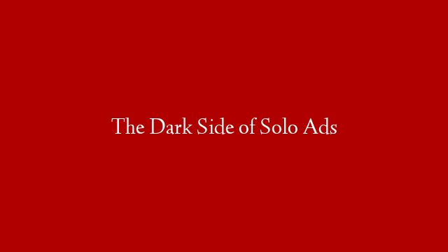 The Dark Side of Solo Ads