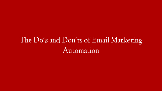 The Do's and Don'ts of Email Marketing Automation