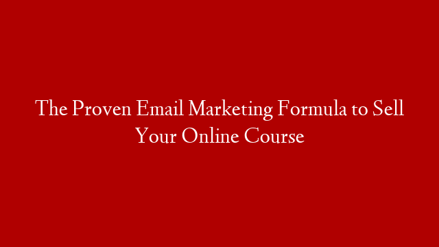 The Proven Email Marketing Formula to Sell Your Online Course
