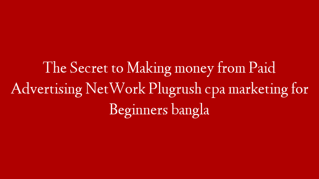 The Secret to Making money from Paid Advertising NetWork Plugrush cpa marketing for Beginners bangla