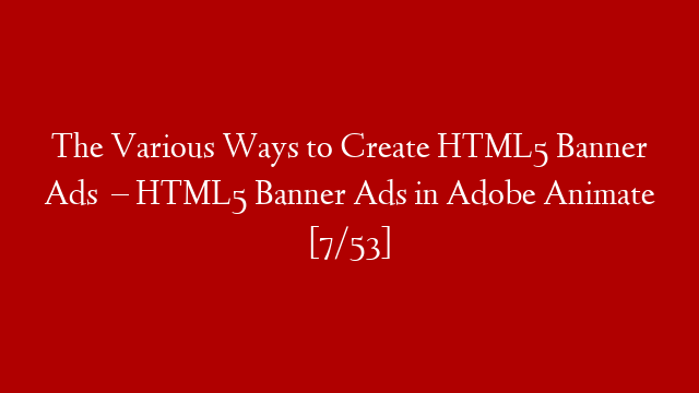 The Various Ways to Create HTML5 Banner Ads   – HTML5 Banner Ads in Adobe Animate [7/53]