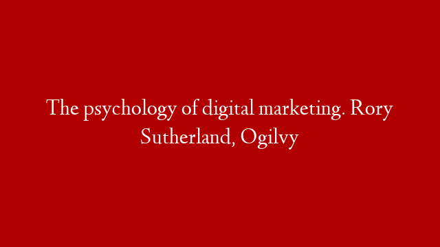 The psychology of digital marketing. Rory Sutherland, Ogilvy post thumbnail image