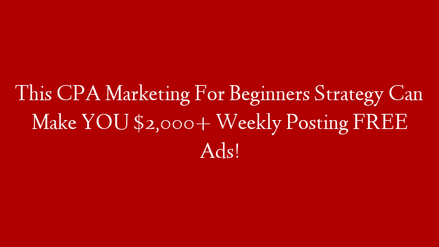 This CPA Marketing For Beginners Strategy Can Make YOU $2,000+ Weekly Posting FREE Ads!
