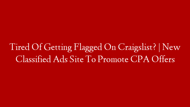 Tired Of Getting Flagged On Craigslist? | New Classified Ads Site To Promote CPA Offers