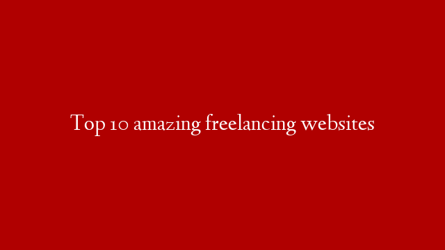 Top 10 amazing freelancing websites