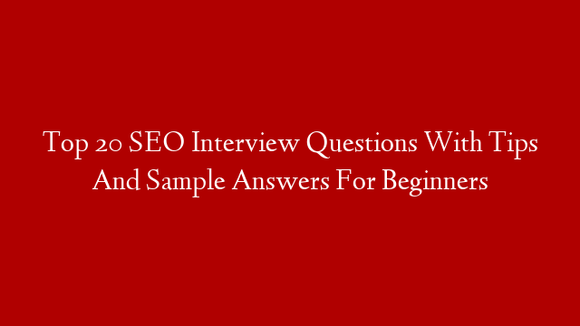 Top 20 SEO Interview Questions With Tips And Sample Answers For Beginners