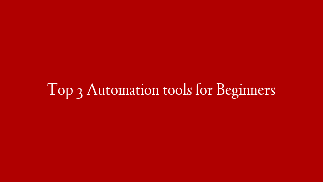 Top 3 Automation tools for Beginners