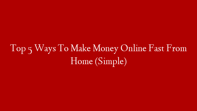 Top 5 Ways To Make Money Online Fast From Home (Simple)