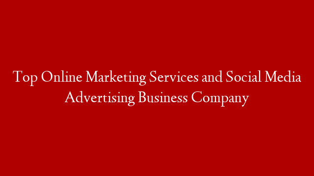 Top Online Marketing Services and Social Media Advertising Business Company