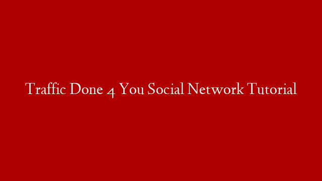 Traffic Done 4 You Social Network Tutorial