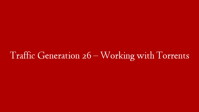 Traffic Generation 26 – Working with Torrents post thumbnail image