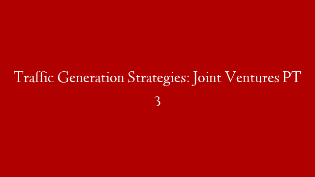 Traffic Generation Strategies: Joint Ventures PT 3